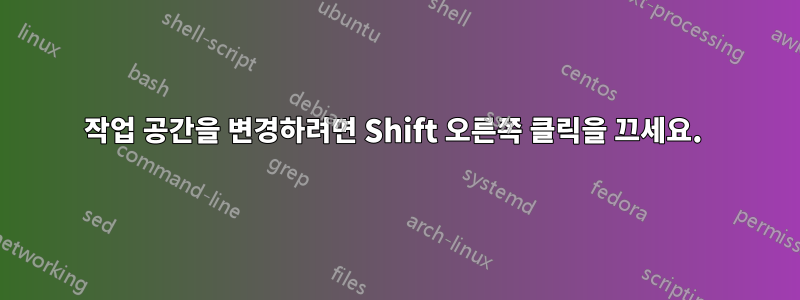 작업 공간을 변경하려면 Shift 오른쪽 클릭을 끄세요. 