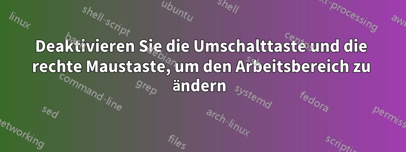 Deaktivieren Sie die Umschalttaste und die rechte Maustaste, um den Arbeitsbereich zu ändern 