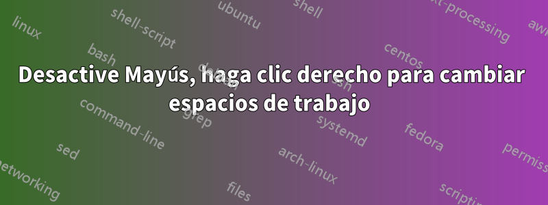 Desactive Mayús, haga clic derecho para cambiar espacios de trabajo 