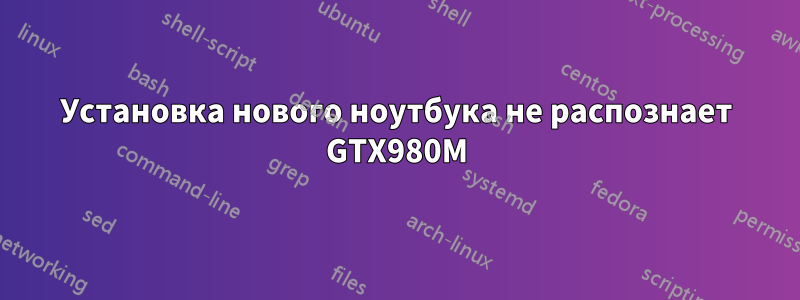 Установка нового ноутбука не распознает GTX980M