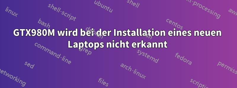 GTX980M wird bei der Installation eines neuen Laptops nicht erkannt
