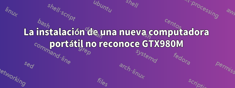 La instalación de una nueva computadora portátil no reconoce GTX980M