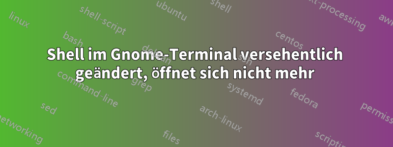 Shell im Gnome-Terminal versehentlich geändert, öffnet sich nicht mehr