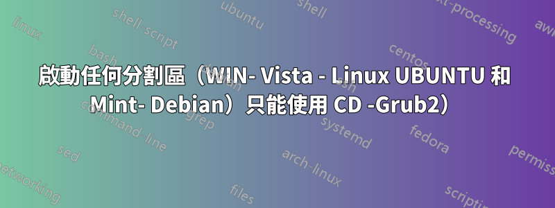 啟動任何分割區（WIN- Vista - Linux UBUNTU 和 Mint- Debian）只能使用 CD -Grub2）