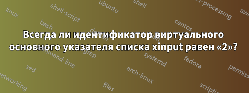 Всегда ли идентификатор виртуального основного указателя списка xinput равен «2»?