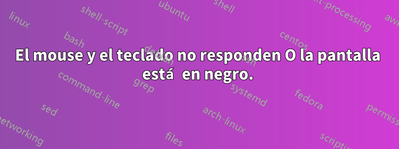 El mouse y el teclado no responden O la pantalla está en negro.