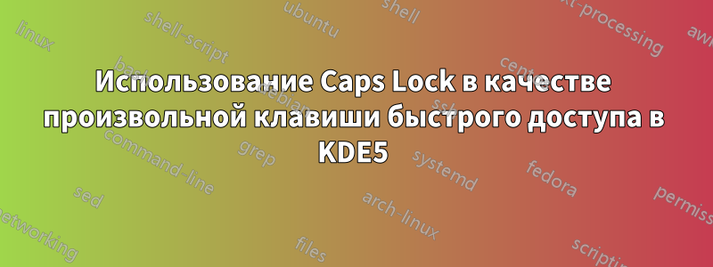 Использование Caps Lock в качестве произвольной клавиши быстрого доступа в KDE5