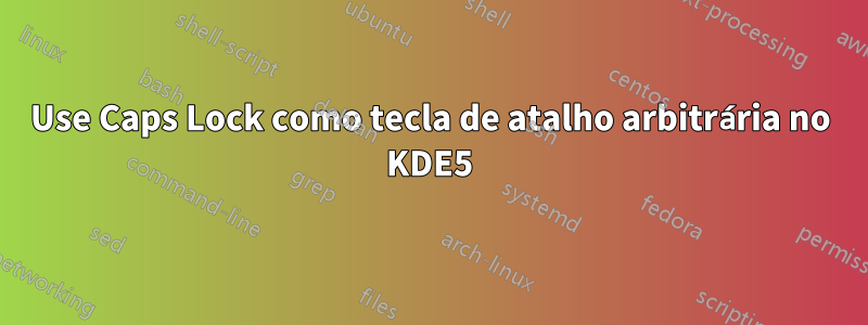Use Caps Lock como tecla de atalho arbitrária no KDE5