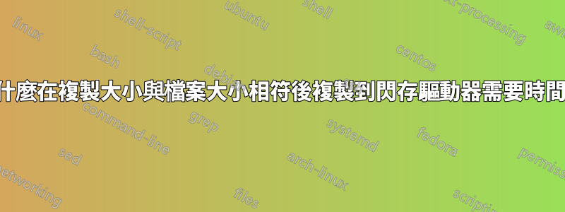 為什麼在複製大小與檔案大小相符後複製到閃存驅動器需要時間？