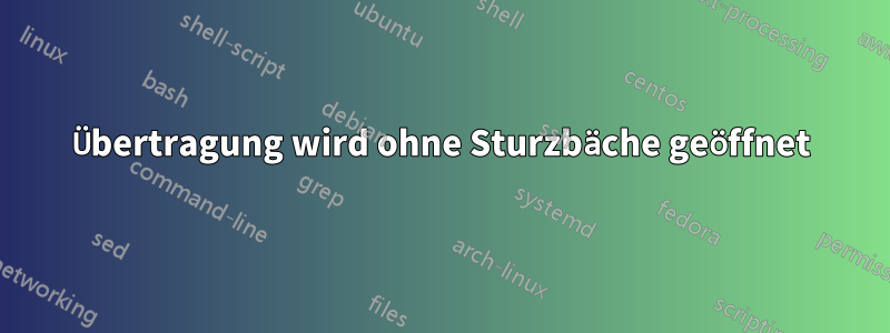 Übertragung wird ohne Sturzbäche geöffnet