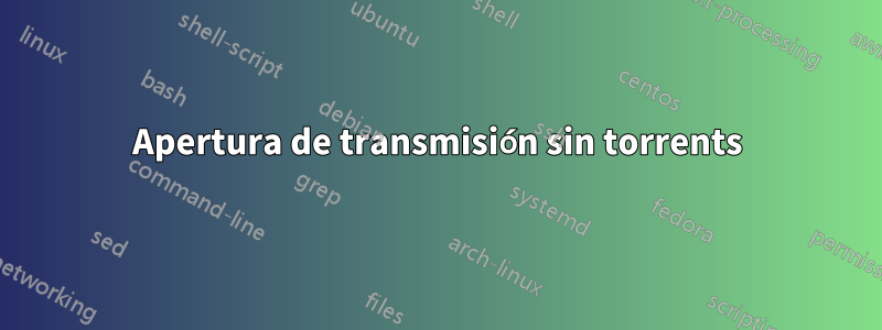 Apertura de transmisión sin torrents