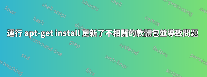 運行 apt-get install 更新了不相關的軟體包並導致問題