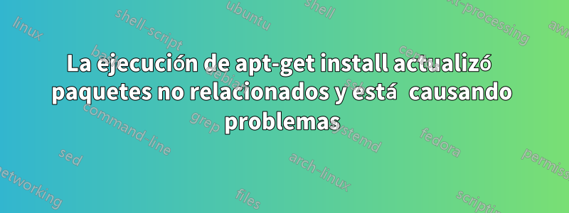La ejecución de apt-get install actualizó paquetes no relacionados y está causando problemas