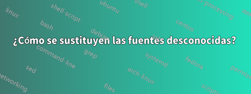 ¿Cómo se sustituyen las fuentes desconocidas?