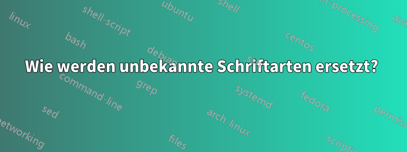 Wie werden unbekannte Schriftarten ersetzt?