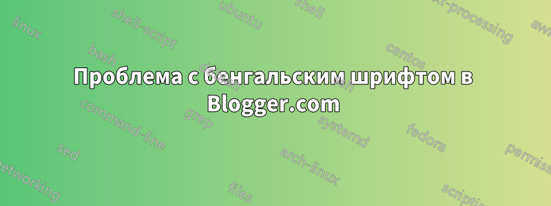 Проблема с бенгальским шрифтом в Blogger.com