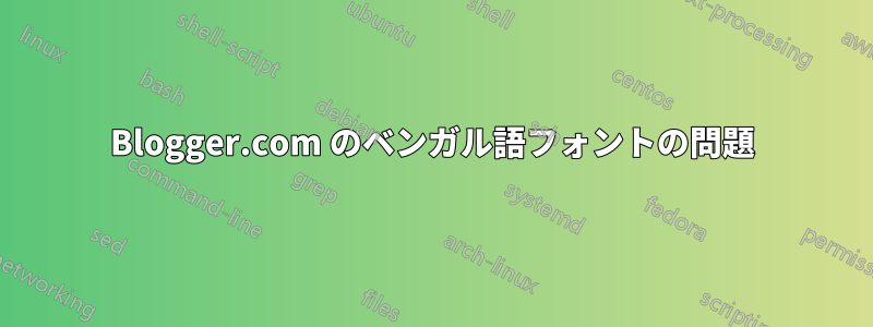 Blogger.com のベンガル語フォントの問題