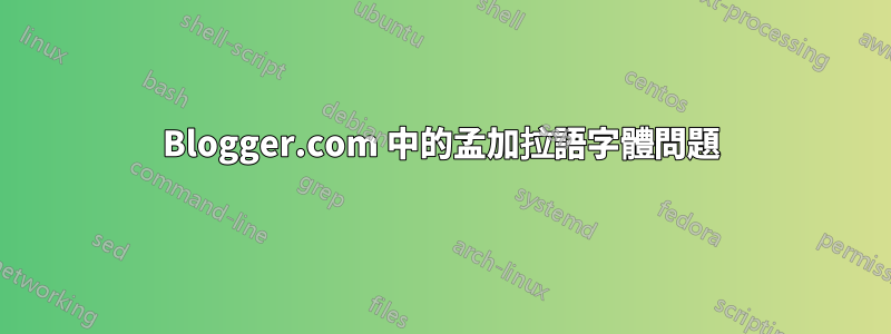 Blogger.com 中的孟加拉語字體問題