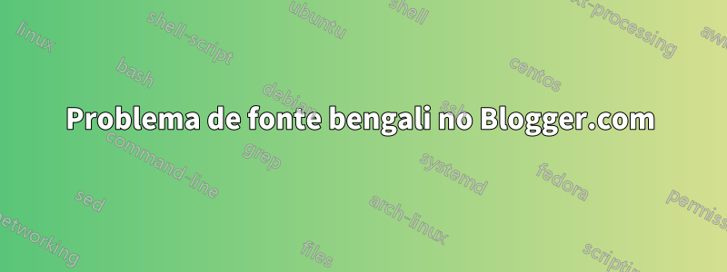 Problema de fonte bengali no Blogger.com