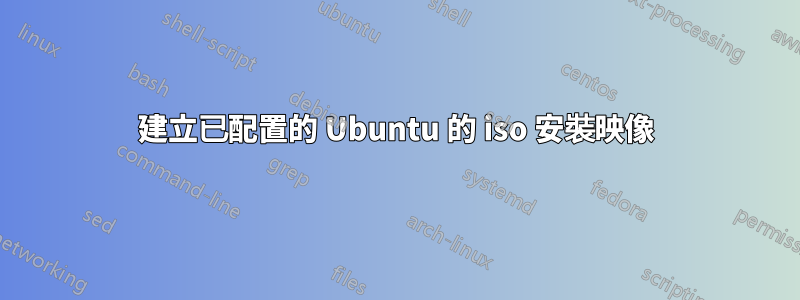 建立已配置的 Ubuntu 的 iso 安裝映像
