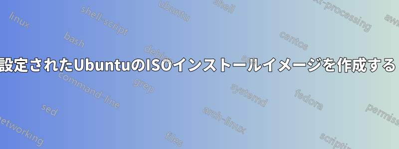 設定されたUbuntuのISOインストールイメージを作成する