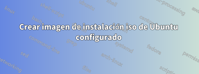 Crear imagen de instalación iso de Ubuntu configurado