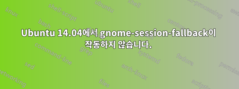 Ubuntu 14.04에서 gnome-session-fallback이 작동하지 않습니다.