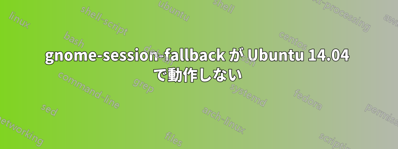 gnome-session-fallback が Ubuntu 14.04 で動作しない