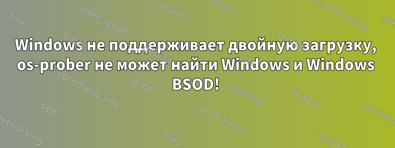 Windows не поддерживает двойную загрузку, os-prober не может найти Windows и Windows BSOD!