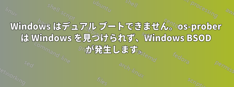 Windows はデュアル ブートできません。os-prober は Windows を見つけられず、Windows BSOD が発生します。