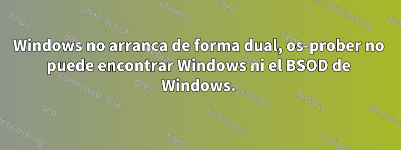 Windows no arranca de forma dual, os-prober no puede encontrar Windows ni el BSOD de Windows.
