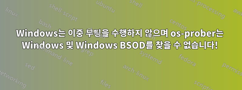 Windows는 이중 부팅을 수행하지 않으며 os-prober는 Windows 및 Windows BSOD를 찾을 수 없습니다!