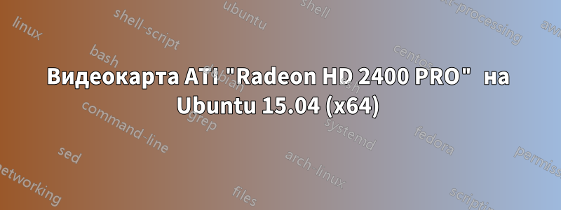 Видеокарта ATI "Radeon HD 2400 PRO" на Ubuntu 15.04 (x64)