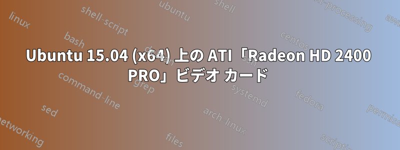Ubuntu 15.04 (x64) 上の ATI「Radeon HD 2400 PRO」ビデオ カード