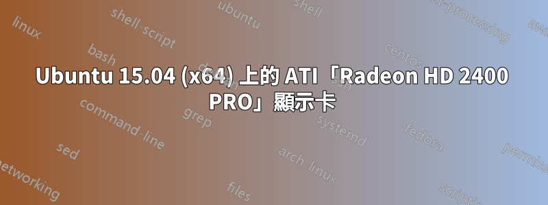 Ubuntu 15.04 (x64) 上的 ATI「Radeon HD 2400 PRO」顯示卡