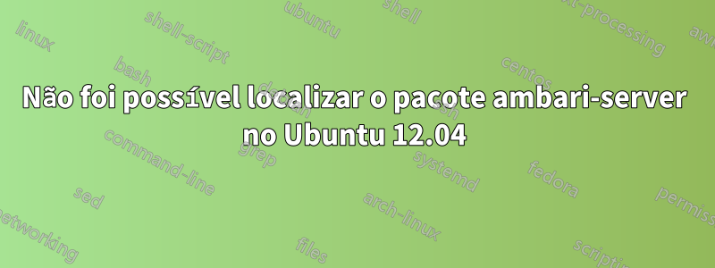Não foi possível localizar o pacote ambari-server no Ubuntu 12.04