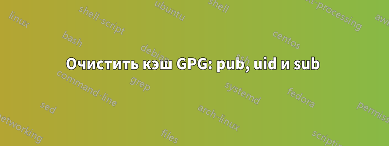 Очистить кэш GPG: pub, uid и sub