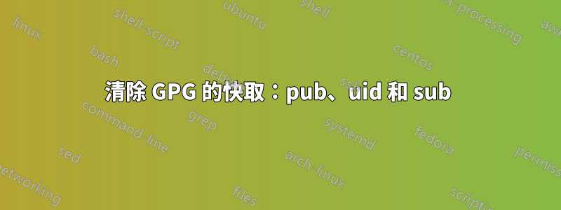 清除 GPG 的快取：pub、uid 和 sub