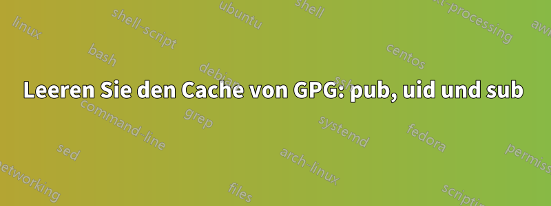 Leeren Sie den Cache von GPG: pub, uid und sub