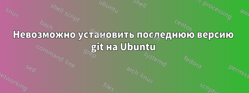 Невозможно установить последнюю версию git на Ubuntu
