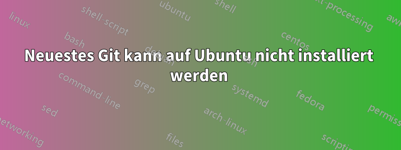 Neuestes Git kann auf Ubuntu nicht installiert werden