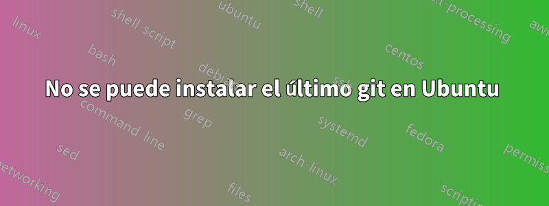 No se puede instalar el último git en Ubuntu