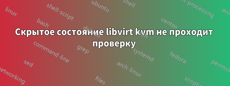 Скрытое состояние libvirt kvm не проходит проверку