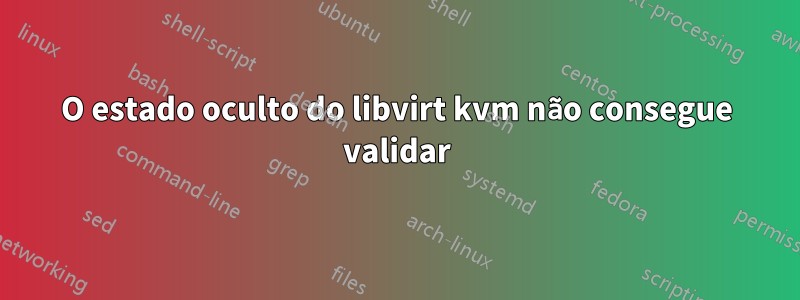 O estado oculto do libvirt kvm não consegue validar
