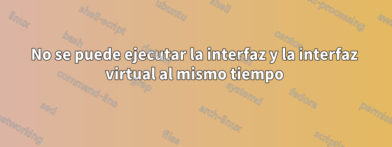 No se puede ejecutar la interfaz y la interfaz virtual al mismo tiempo