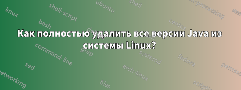 Как полностью удалить все версии Java из системы Linux?
