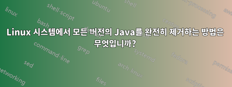 Linux 시스템에서 모든 버전의 Java를 완전히 제거하는 방법은 무엇입니까?