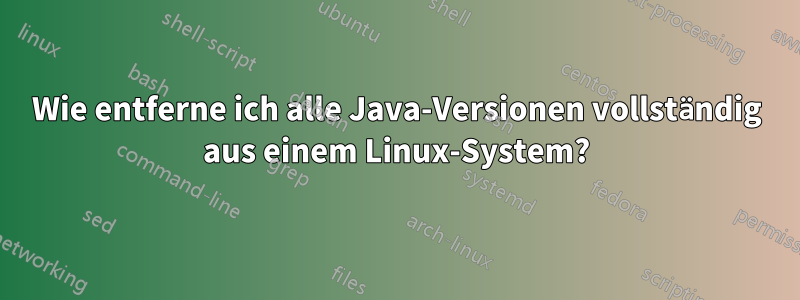 Wie entferne ich alle Java-Versionen vollständig aus einem Linux-System?