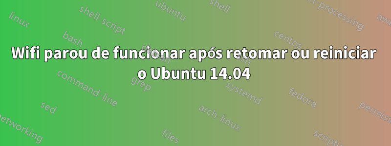 Wifi parou de funcionar após retomar ou reiniciar o Ubuntu 14.04