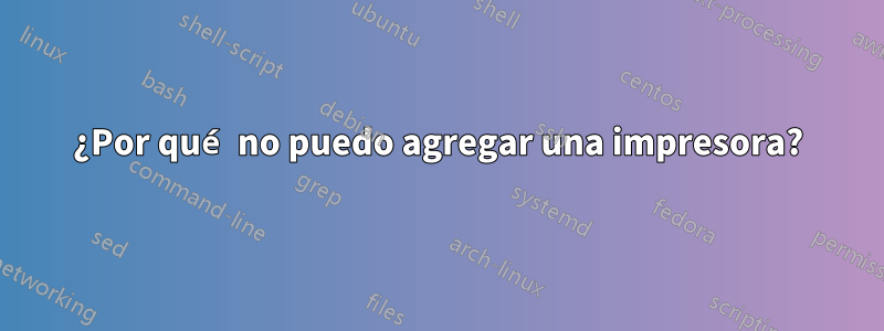 ¿Por qué no puedo agregar una impresora?